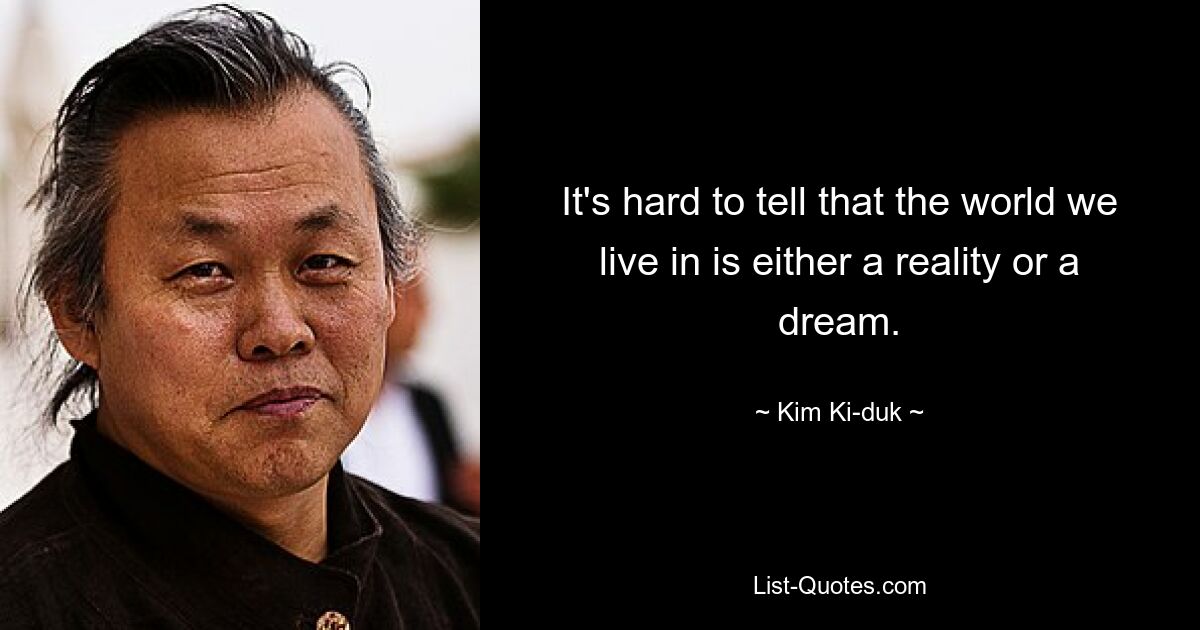 It's hard to tell that the world we live in is either a reality or a dream. — © Kim Ki-duk