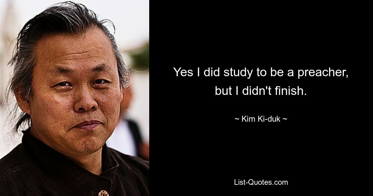 Yes I did study to be a preacher, but I didn't finish. — © Kim Ki-duk