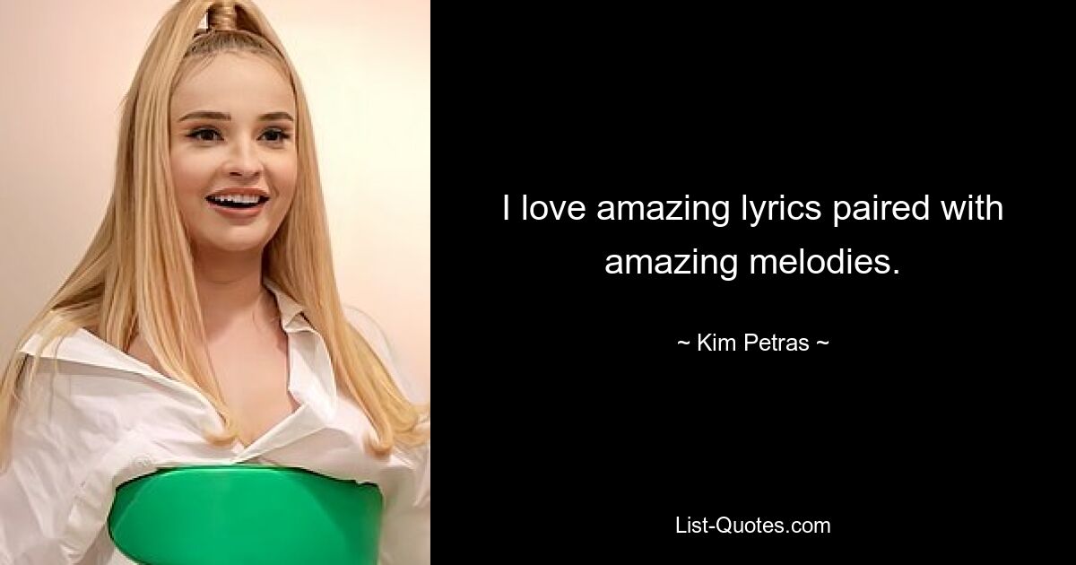 I love amazing lyrics paired with amazing melodies. — © Kim Petras