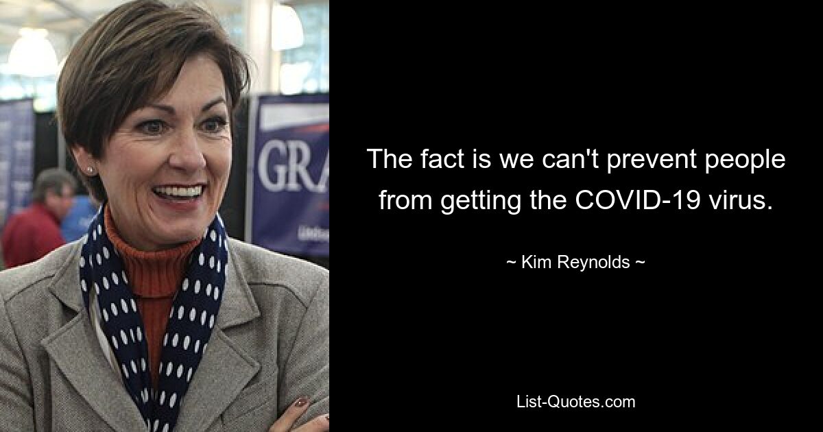 The fact is we can't prevent people from getting the COVID-19 virus. — © Kim Reynolds