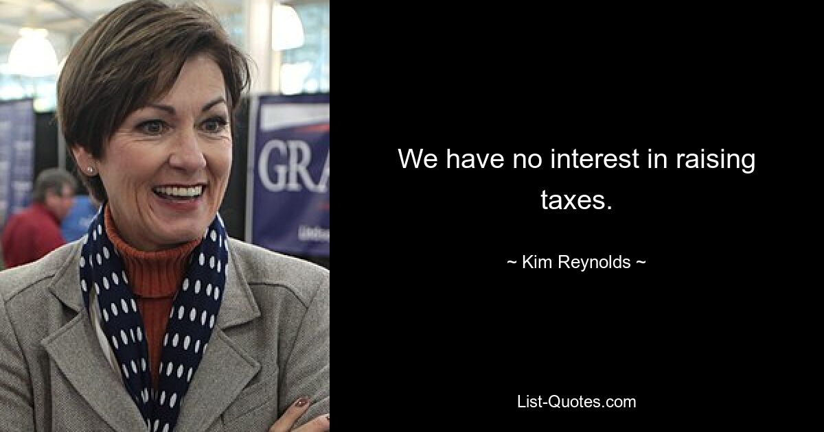 We have no interest in raising taxes. — © Kim Reynolds