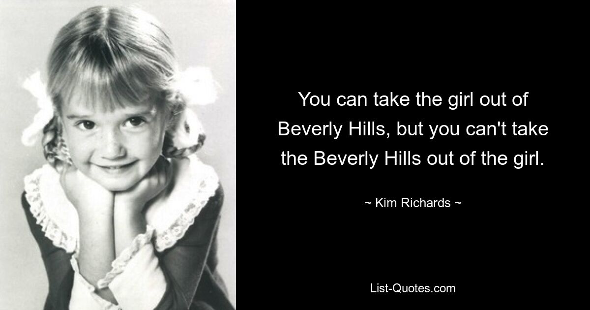 You can take the girl out of Beverly Hills, but you can't take the Beverly Hills out of the girl. — © Kim Richards