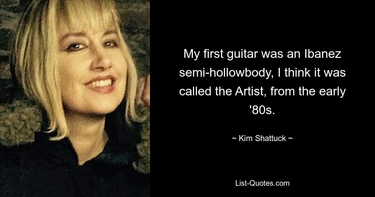 My first guitar was an Ibanez semi-hollowbody, I think it was called the Artist, from the early '80s. — © Kim Shattuck