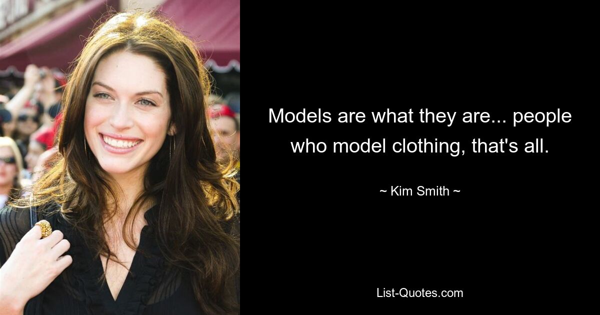 Models are what they are... people who model clothing, that's all. — © Kim Smith