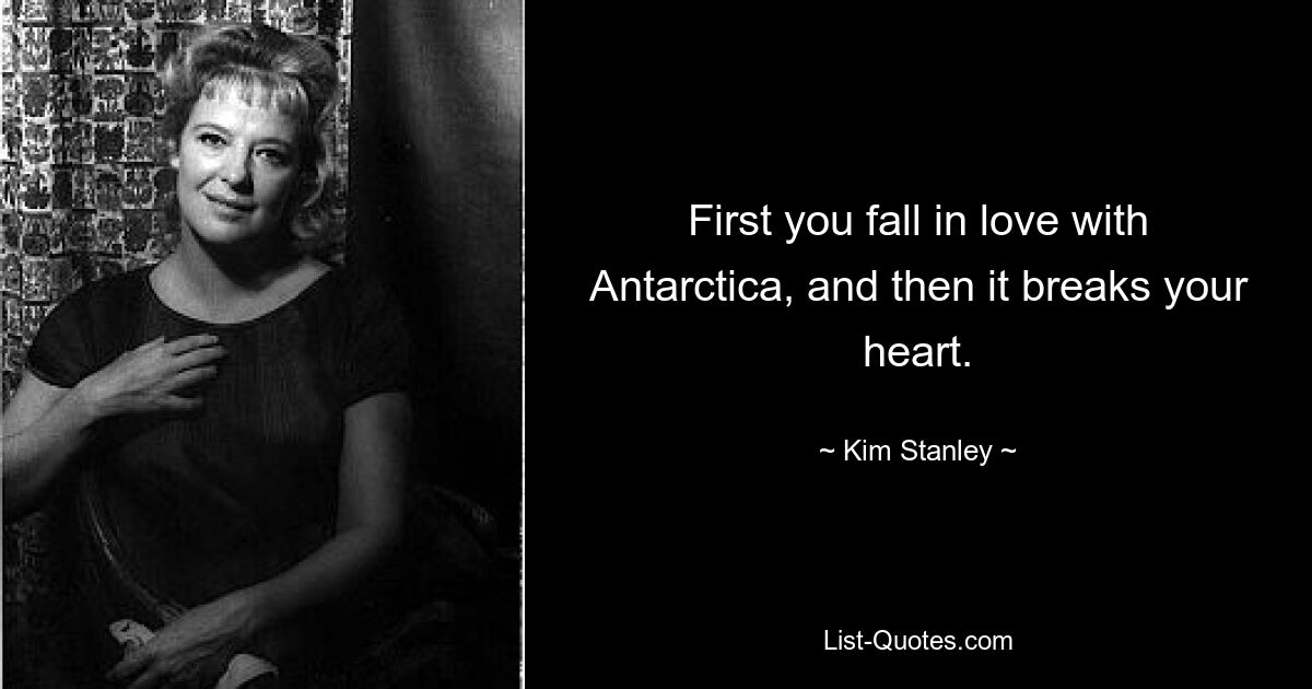 First you fall in love with Antarctica, and then it breaks your heart. — © Kim Stanley