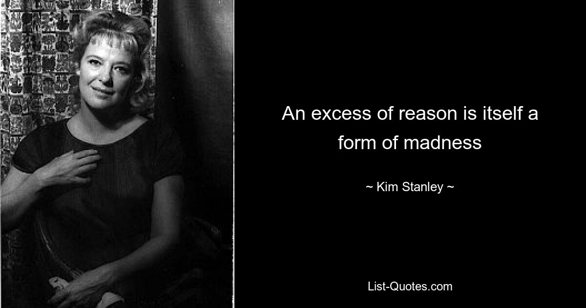 An excess of reason is itself a form of madness — © Kim Stanley