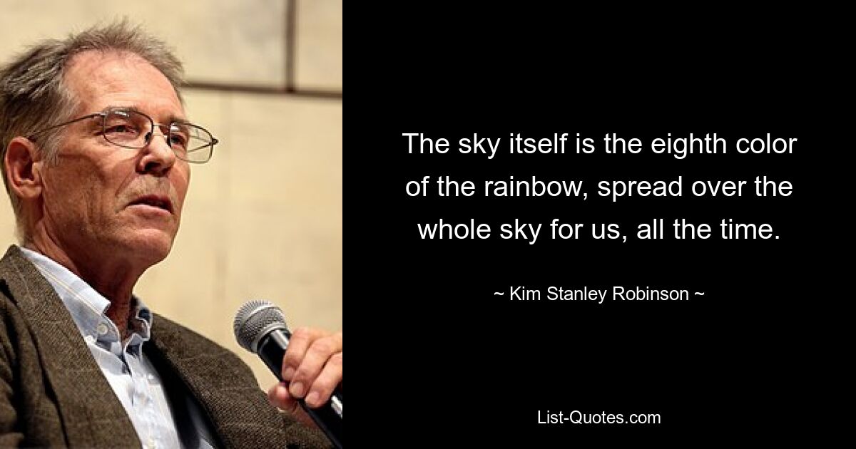 The sky itself is the eighth color of the rainbow, spread over the whole sky for us, all the time. — © Kim Stanley Robinson