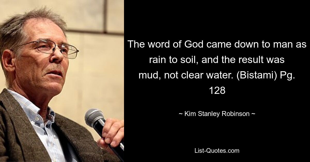 The word of God came down to man as rain to soil, and the result was mud, not clear water. (Bistami) Pg. 128 — © Kim Stanley Robinson