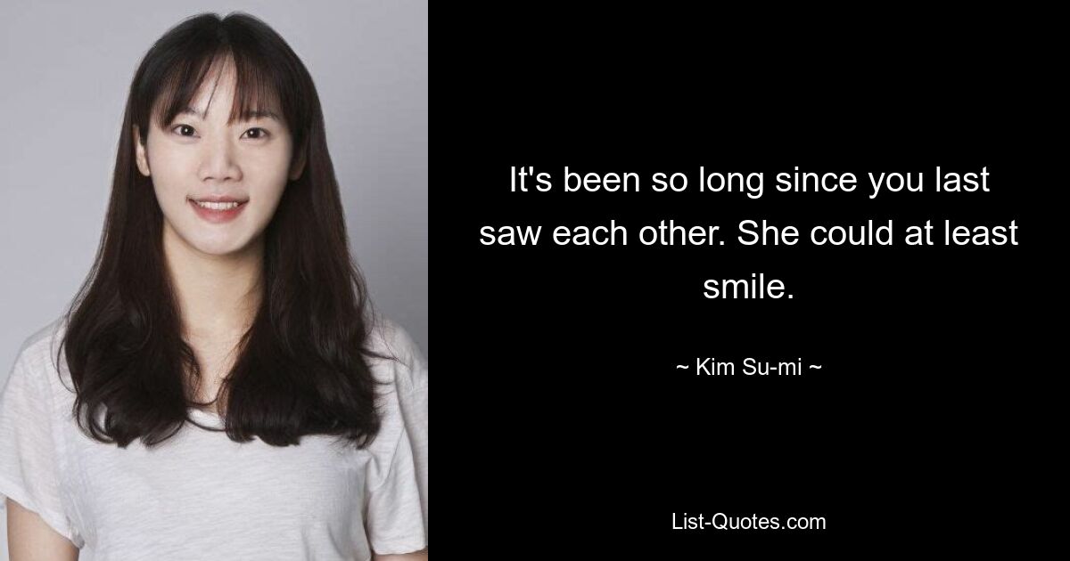 It's been so long since you last saw each other. She could at least smile. — © Kim Su-mi