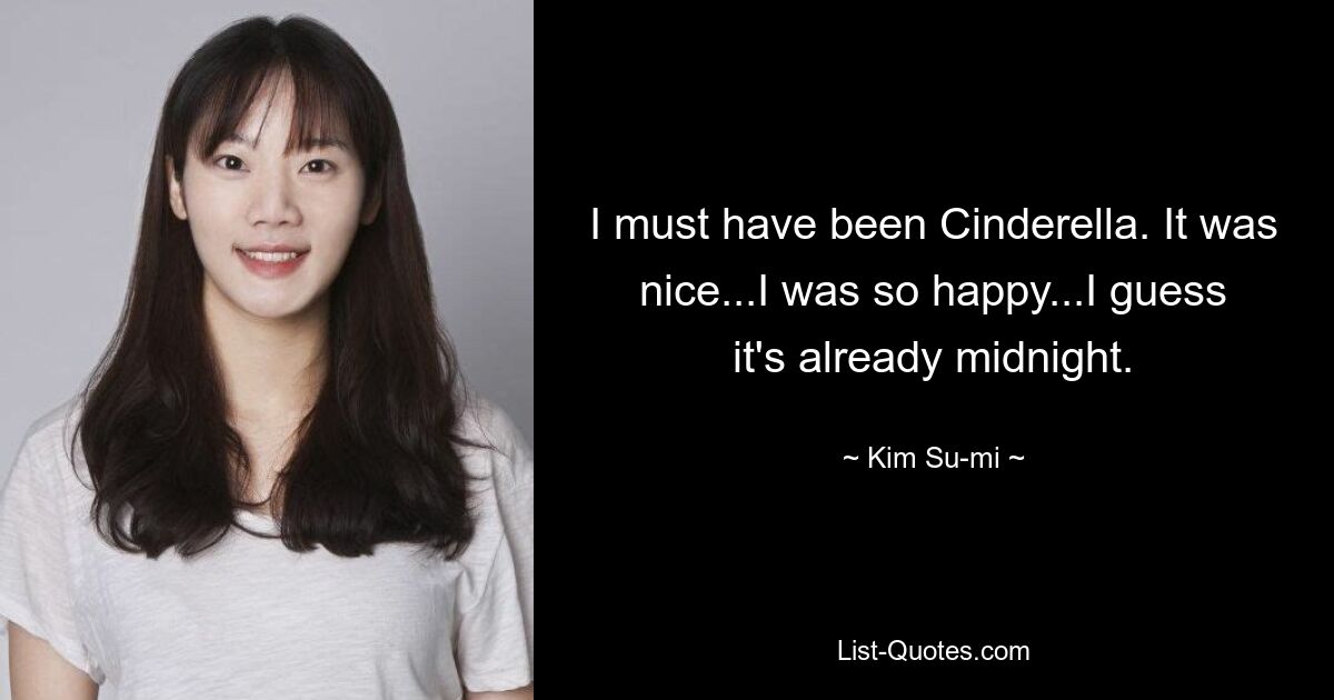 I must have been Cinderella. It was nice...I was so happy...I guess it's already midnight. — © Kim Su-mi