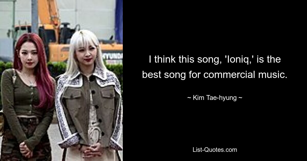 I think this song, 'Ioniq,' is the best song for commercial music. — © Kim Tae-hyung