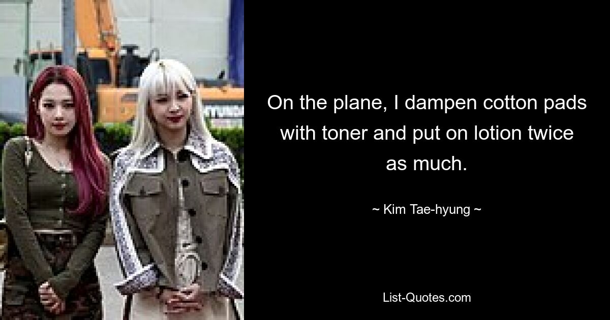 On the plane, I dampen cotton pads with toner and put on lotion twice as much. — © Kim Tae-hyung