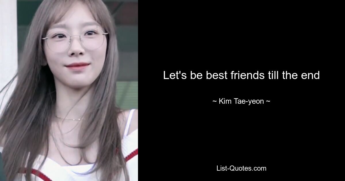 Let's be best friends till the end — © Kim Tae-yeon