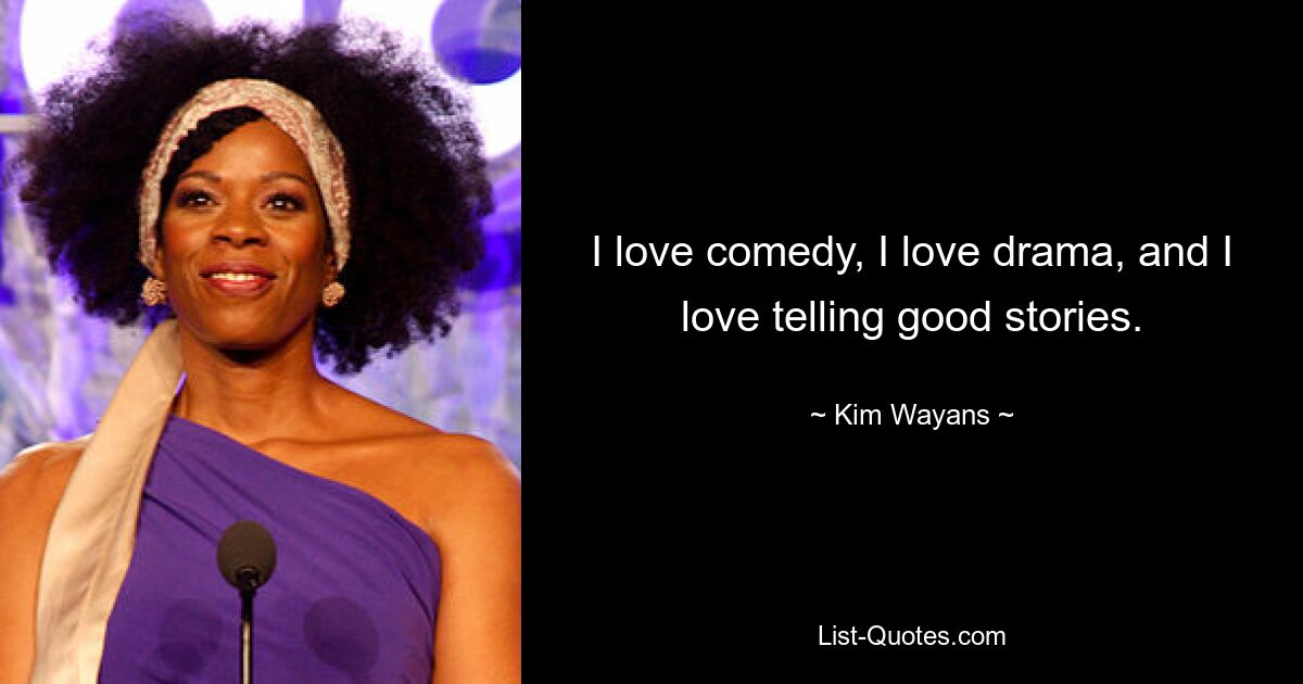 I love comedy, I love drama, and I love telling good stories. — © Kim Wayans