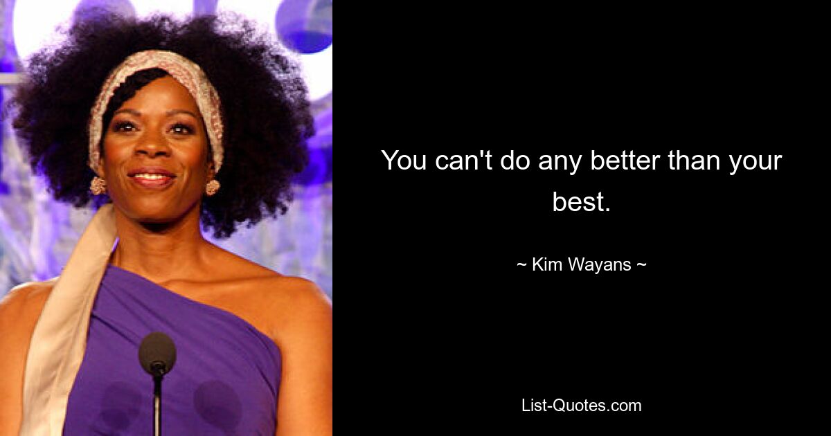 You can't do any better than your best. — © Kim Wayans