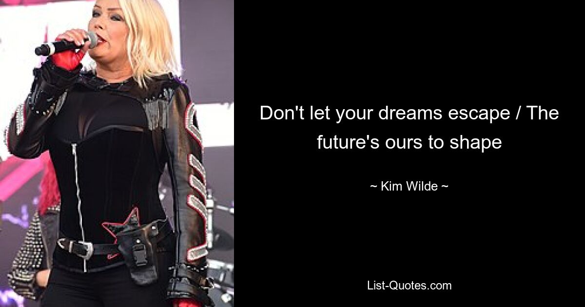 Don't let your dreams escape / The future's ours to shape — © Kim Wilde