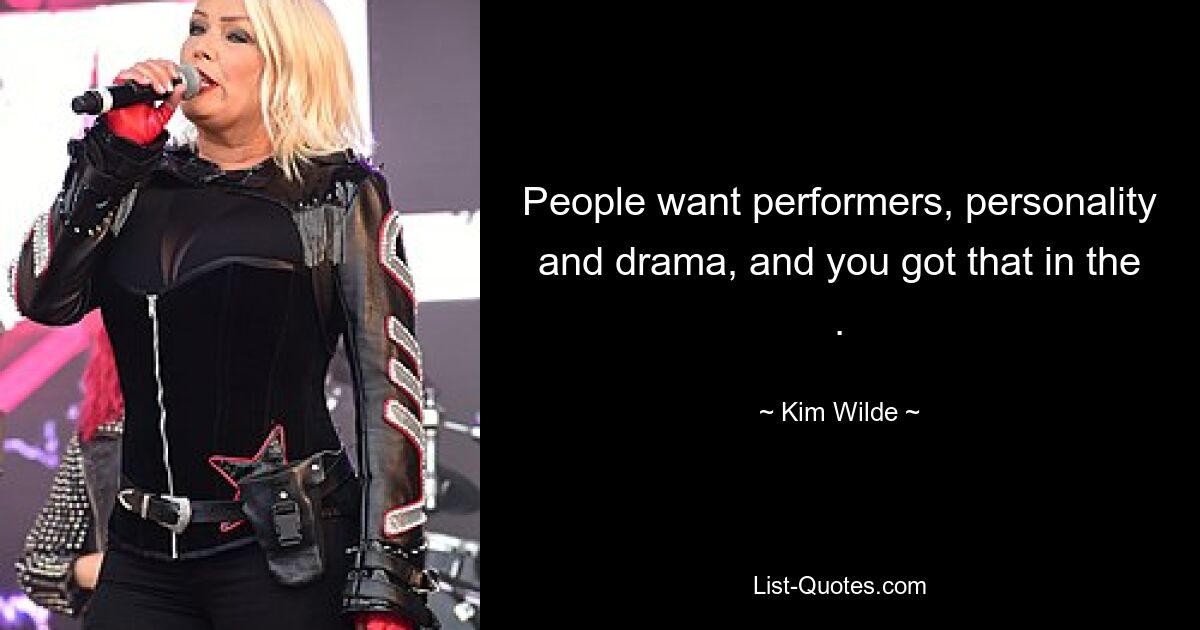 People want performers, personality and drama, and you got that in the . — © Kim Wilde