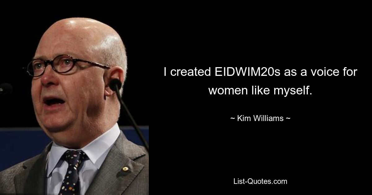 I created EIDWIM20s as a voice for women like myself. — © Kim Williams