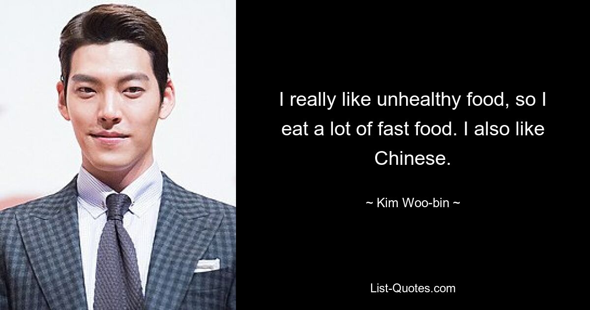 Ich mag ungesundes Essen sehr, deshalb esse ich viel Fast Food. Ich mag auch Chinesisch. — © Kim Woo-bin 