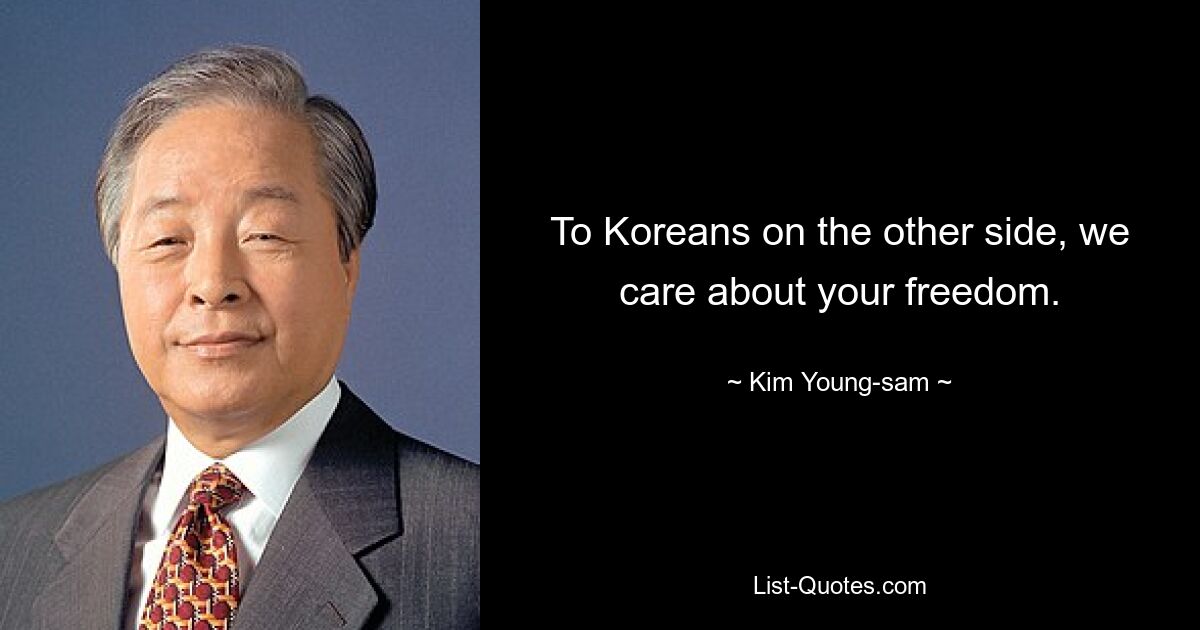 To Koreans on the other side, we care about your freedom. — © Kim Young-sam