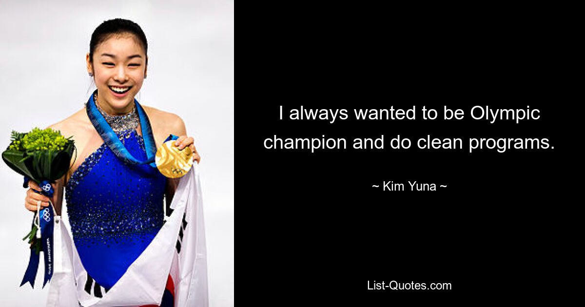 I always wanted to be Olympic champion and do clean programs. — © Kim Yuna