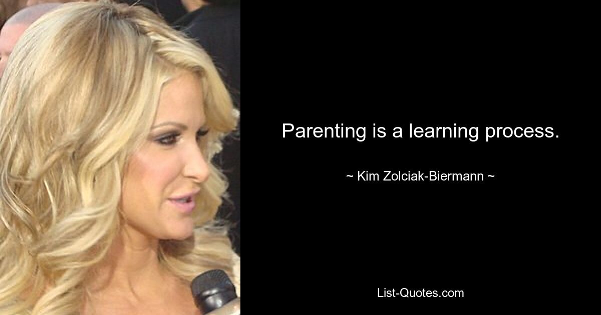 Parenting is a learning process. — © Kim Zolciak-Biermann