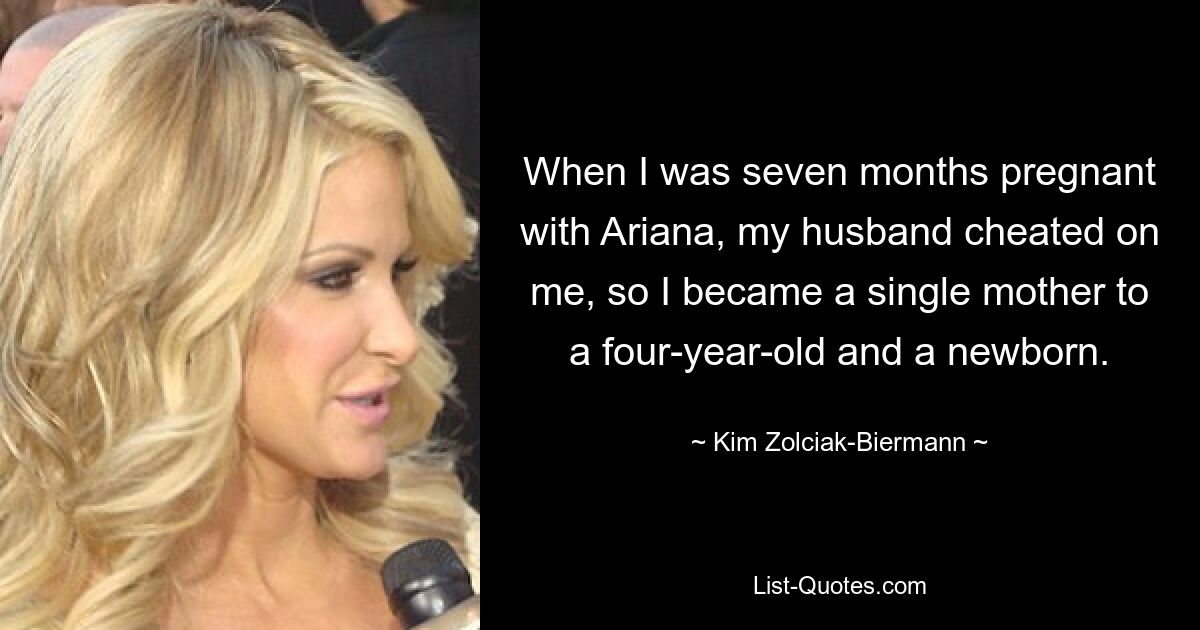 When I was seven months pregnant with Ariana, my husband cheated on me, so I became a single mother to a four-year-old and a newborn. — © Kim Zolciak-Biermann