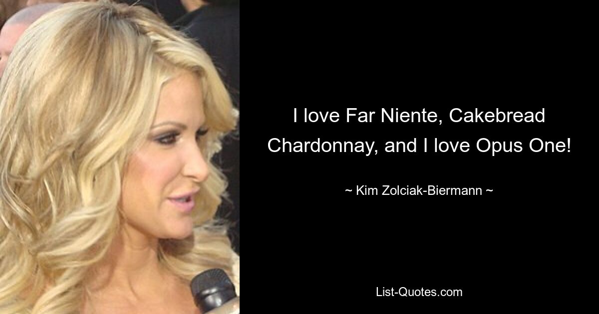 I love Far Niente, Cakebread Chardonnay, and I love Opus One! — © Kim Zolciak-Biermann