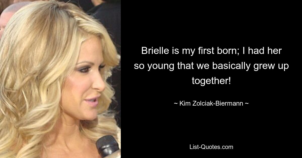 Brielle is my first born; I had her so young that we basically grew up together! — © Kim Zolciak-Biermann