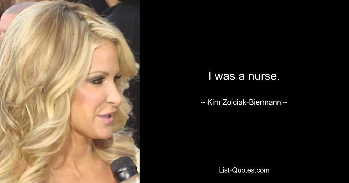 I was a nurse. — © Kim Zolciak-Biermann