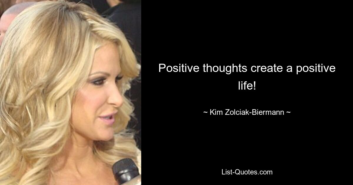 Positive thoughts create a positive life! — © Kim Zolciak-Biermann