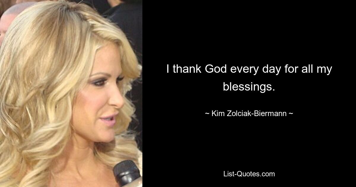 I thank God every day for all my blessings. — © Kim Zolciak-Biermann