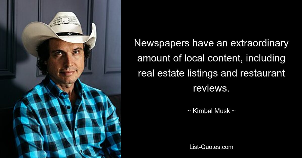 Newspapers have an extraordinary amount of local content, including real estate listings and restaurant reviews. — © Kimbal Musk