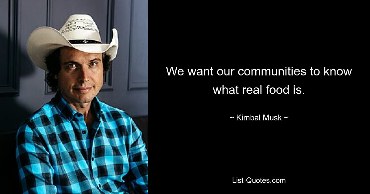 We want our communities to know what real food is. — © Kimbal Musk