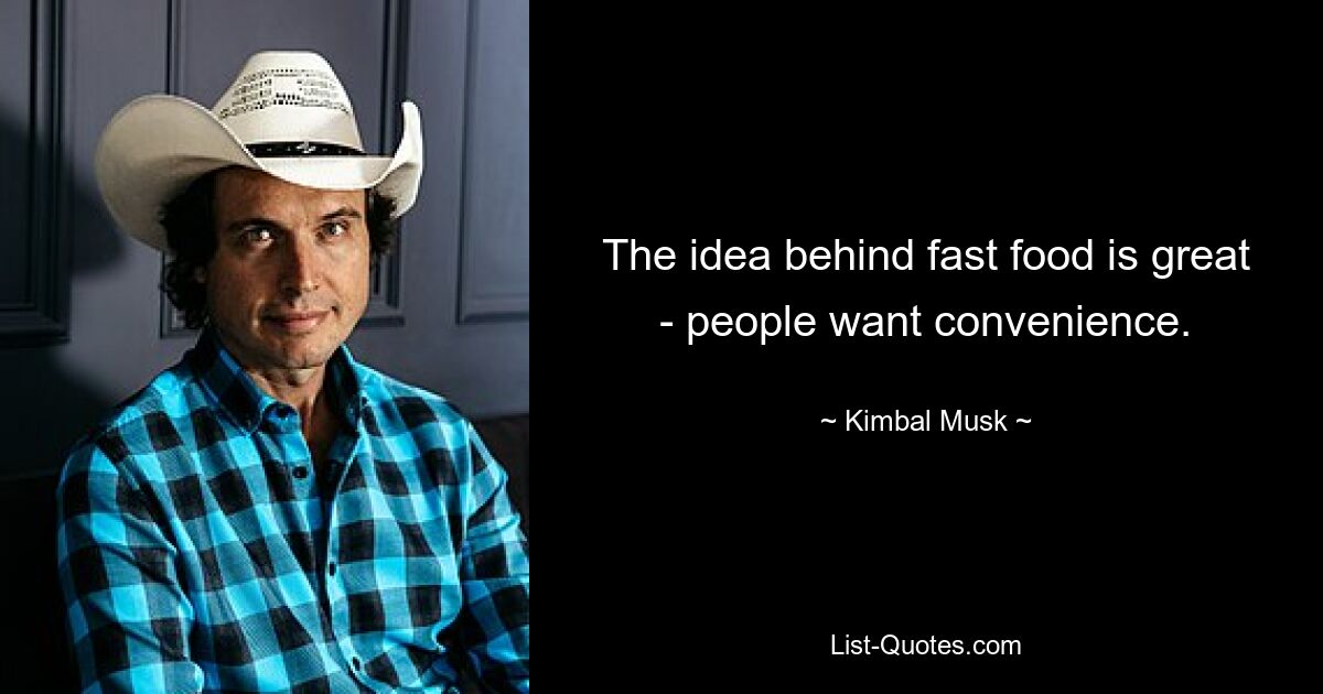 The idea behind fast food is great - people want convenience. — © Kimbal Musk