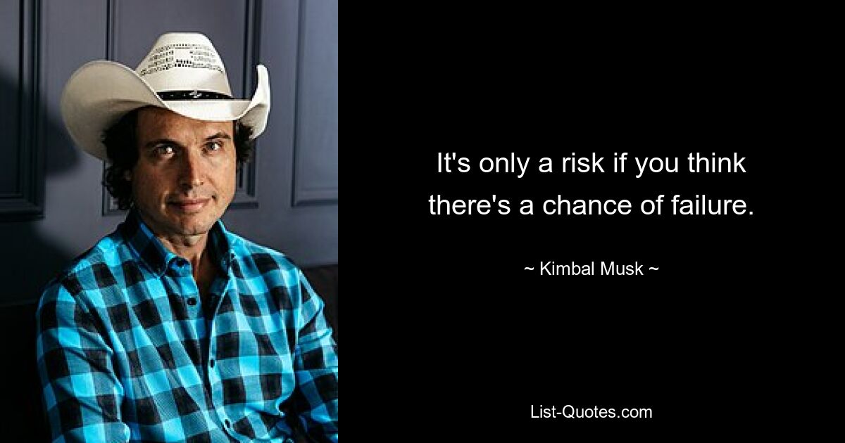 It's only a risk if you think there's a chance of failure. — © Kimbal Musk