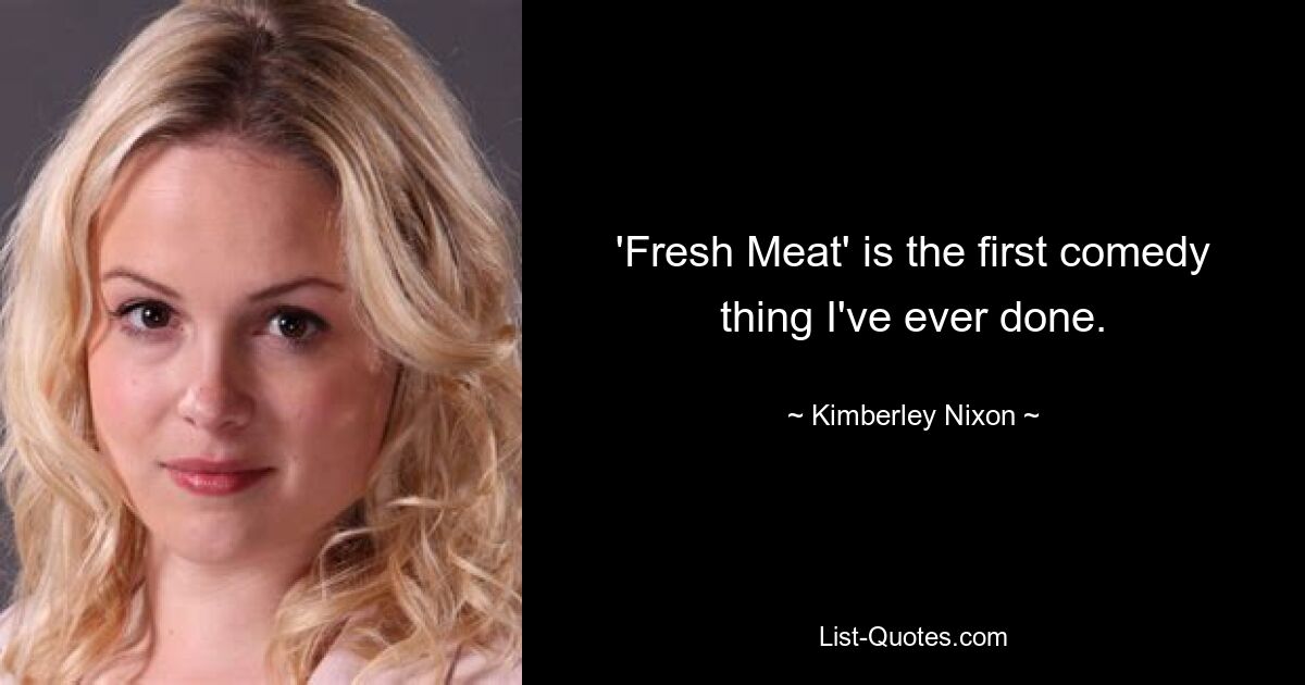 'Fresh Meat' is the first comedy thing I've ever done. — © Kimberley Nixon