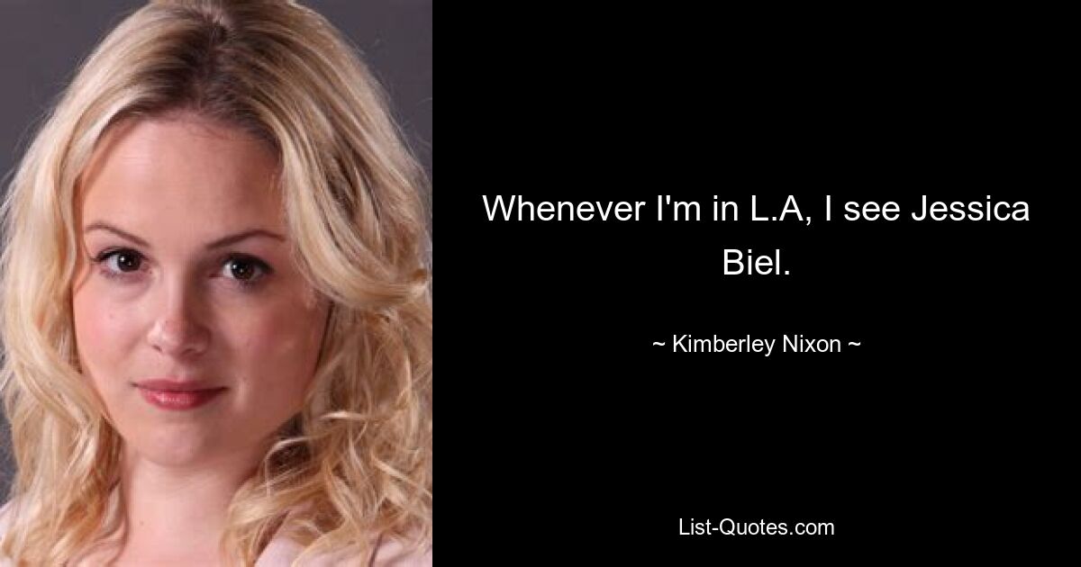 Whenever I'm in L.A, I see Jessica Biel. — © Kimberley Nixon