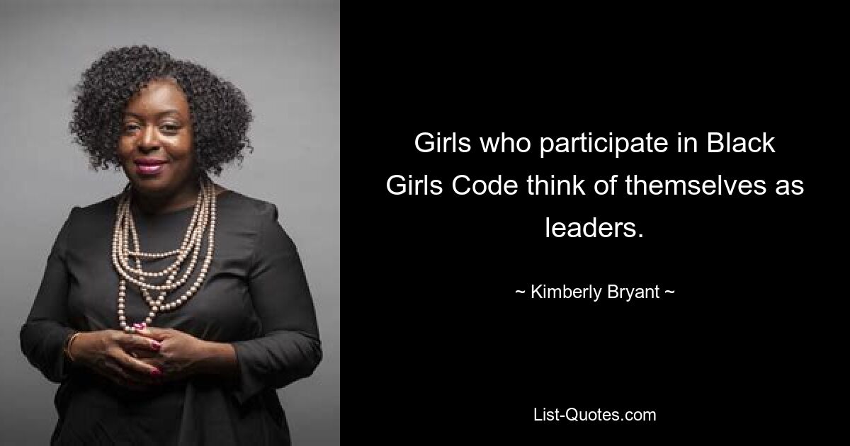 Girls who participate in Black Girls Code think of themselves as leaders. — © Kimberly Bryant