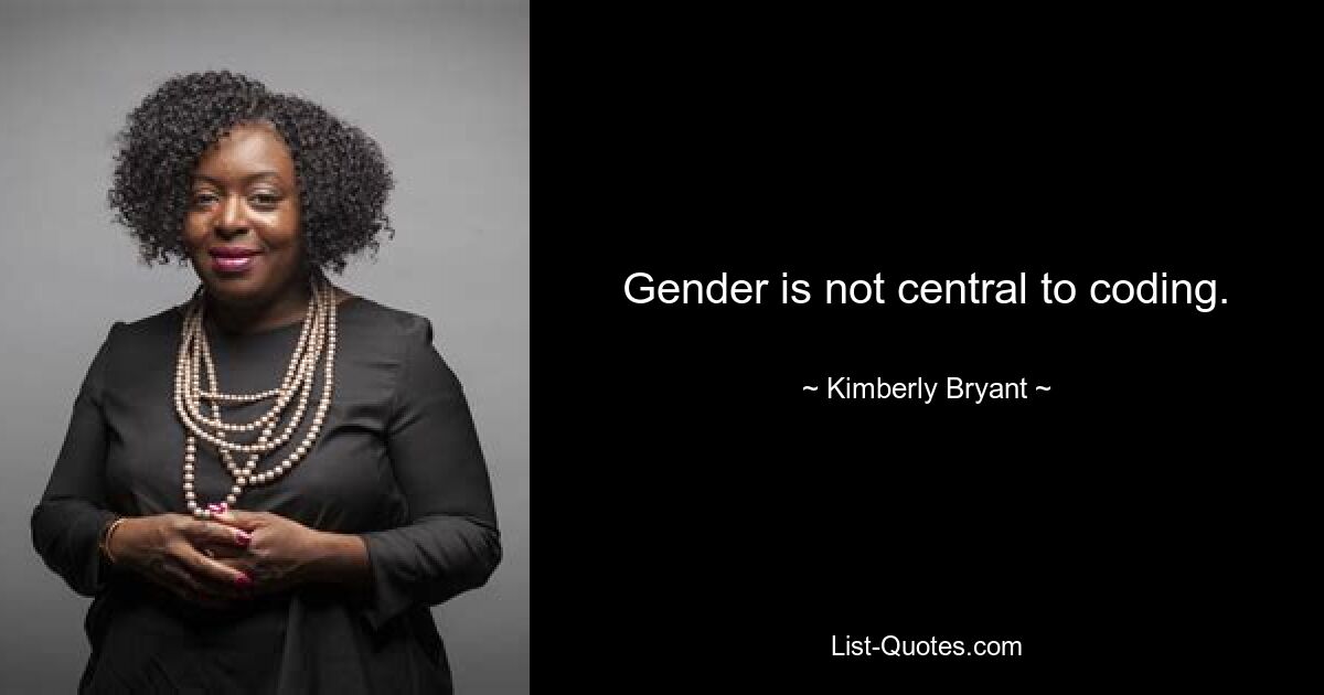 Gender is not central to coding. — © Kimberly Bryant