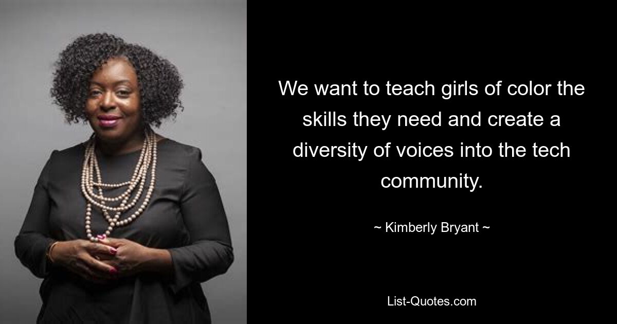 We want to teach girls of color the skills they need and create a diversity of voices into the tech community. — © Kimberly Bryant