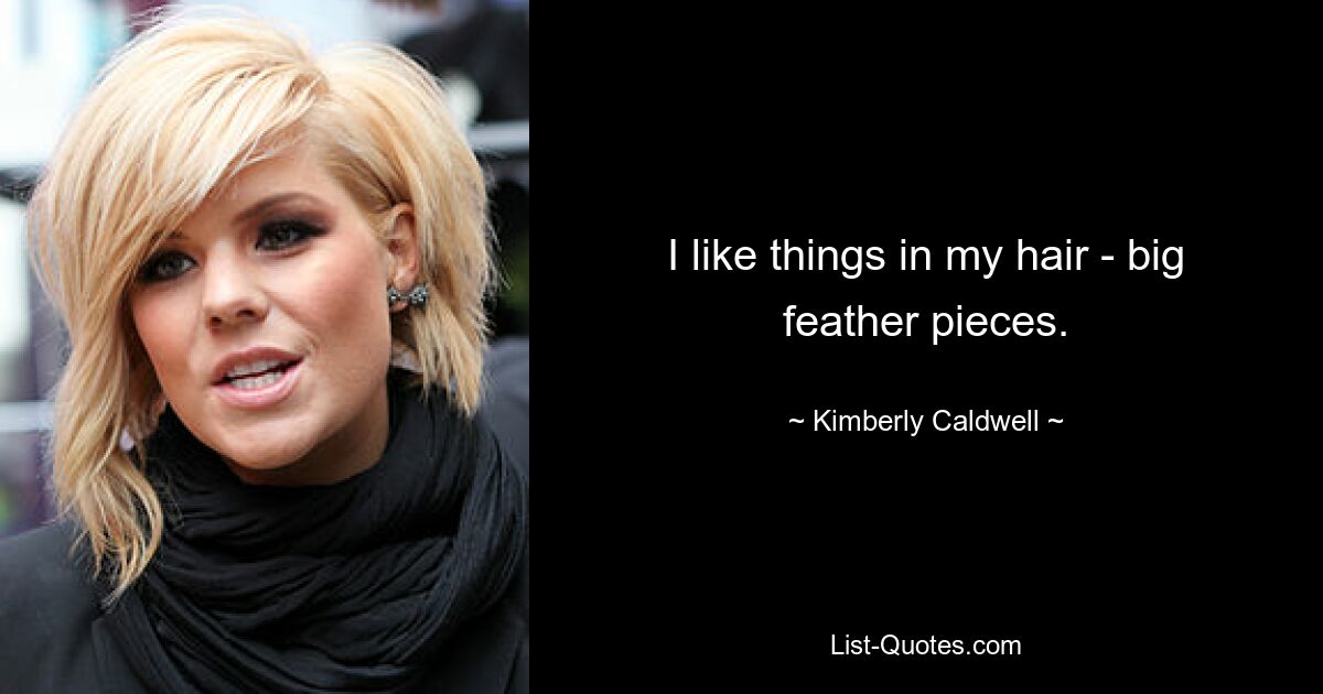 I like things in my hair - big feather pieces. — © Kimberly Caldwell