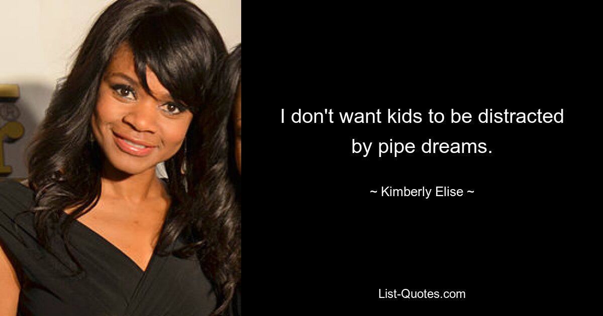 I don't want kids to be distracted by pipe dreams. — © Kimberly Elise