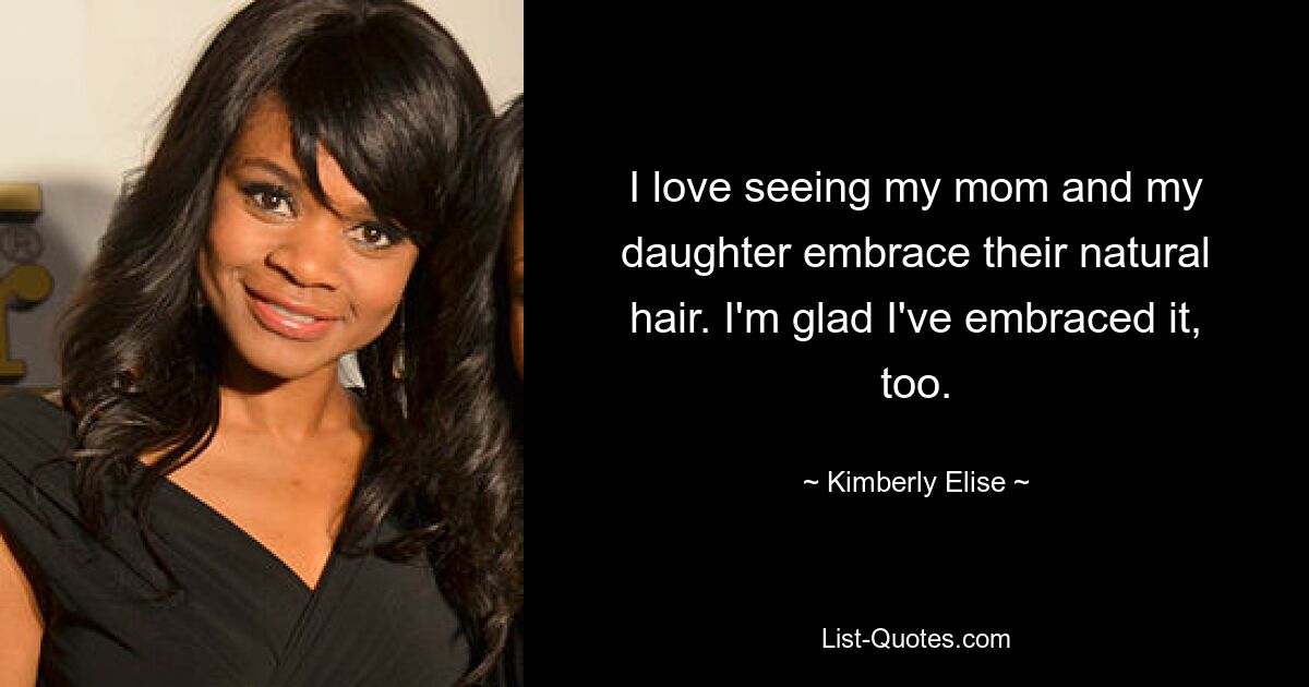 I love seeing my mom and my daughter embrace their natural hair. I'm glad I've embraced it, too. — © Kimberly Elise