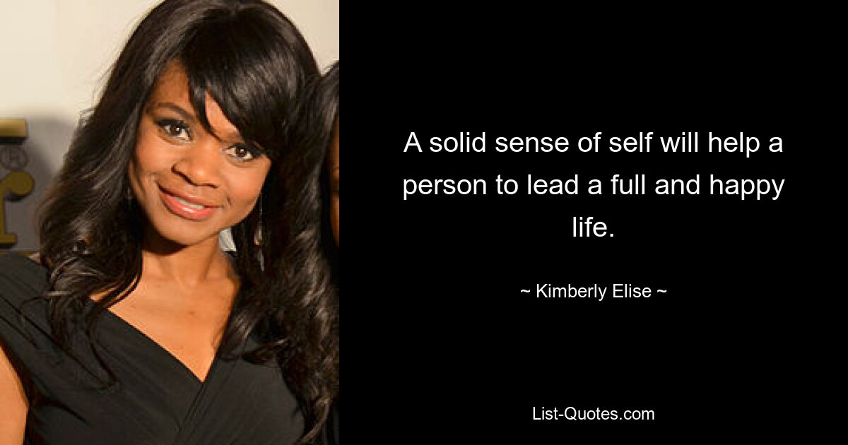 A solid sense of self will help a person to lead a full and happy life. — © Kimberly Elise