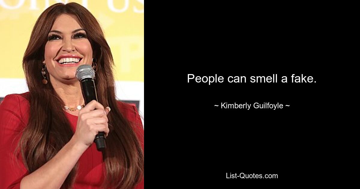 People can smell a fake. — © Kimberly Guilfoyle