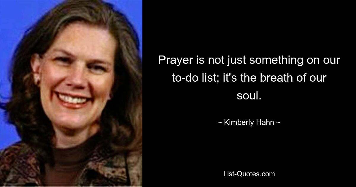 Prayer is not just something on our to-do list; it's the breath of our soul. — © Kimberly Hahn