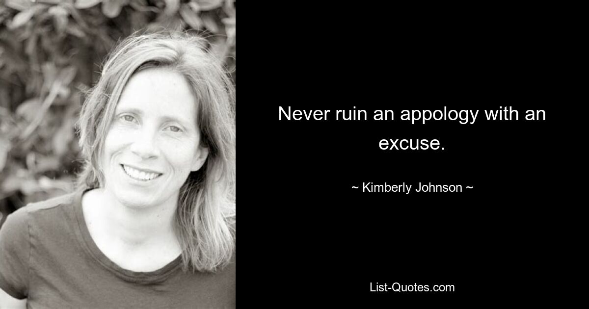 Never ruin an appology with an excuse. — © Kimberly Johnson