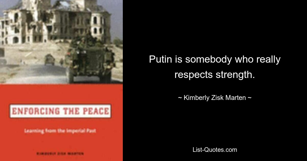 Putin is somebody who really respects strength. — © Kimberly Zisk Marten