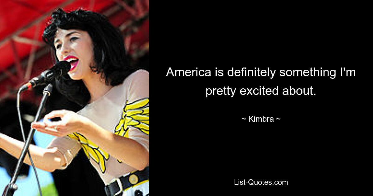 America is definitely something I'm pretty excited about. — © Kimbra